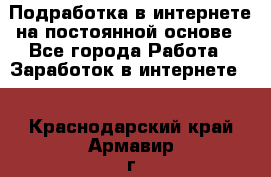 Подработка в интернете на постоянной основе - Все города Работа » Заработок в интернете   . Краснодарский край,Армавир г.